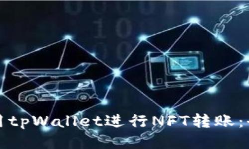 如何使用tpWallet进行NFT转账:全面指南
