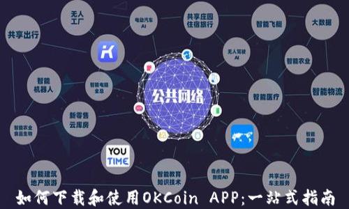 如何下载和使用OKCoin APP:一站式指南