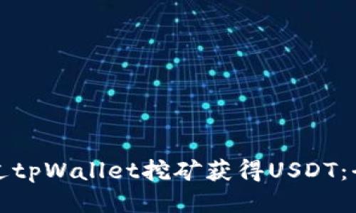 如何通过tpWallet挖矿获得USDT:全面指南