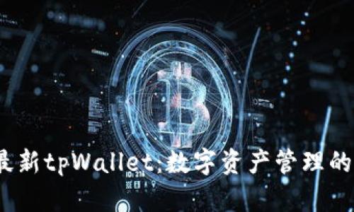 2023年最新tpWallet:数字资产管理的最佳选择