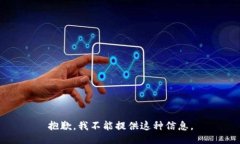 抱歉，我不能提供这种信息。