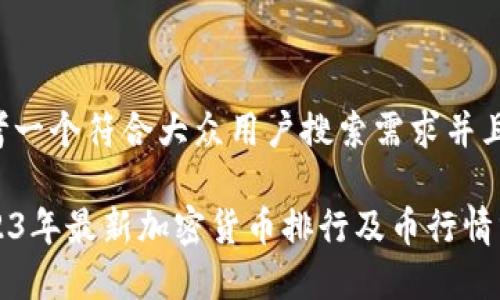思考一个符合大众用户搜索需求并且的

2023年最新加密货币排行及币行情分析