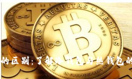 区块链钱包的区别:了解冷钱包与热钱包的特点及应用