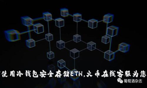 如何使用冷钱包安全存储ETH,火币在线客服为您解答