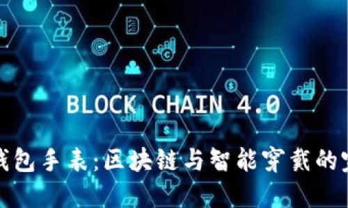 比特币钱包手表:区块链与智能穿戴的完美结合