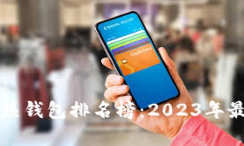 十大最安全的热钱包排名榜:2023年最佳选择与分析