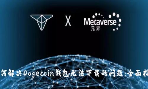 如何解决Dogecoin钱包无法下载的问题:全面指南