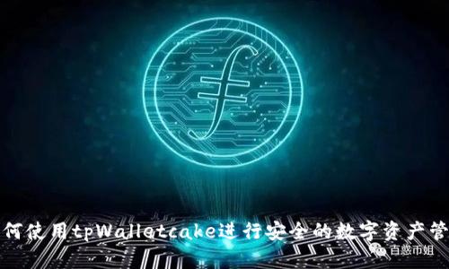 如何使用tpWalletcake进行安全的数字资产管理