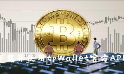 如何顺利下载并使用tpWallet官方APP：全面指南