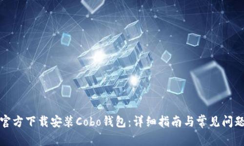 如何官方下载安装Cobo钱包：详细指南与常见问题解答