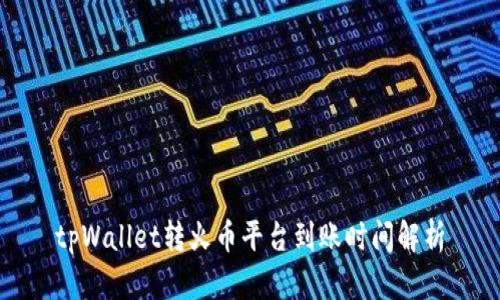 tpWallet转火币平台到账时间解析