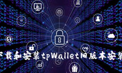 如何安全地下载和安装tpWallet旧版本安装包:详细指南