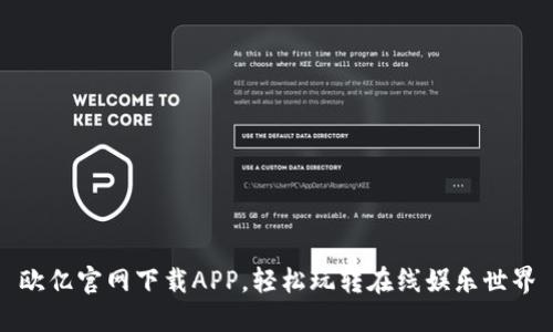 欧亿官网下载APP,轻松玩转在线娱乐世界
