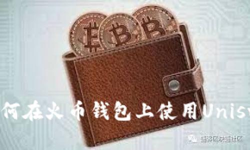 详尽指南:如何在火币钱包上使用Uniswap进行交易