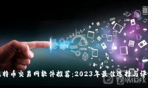 比特币交易网软件推荐:2023年最佳选择与评测