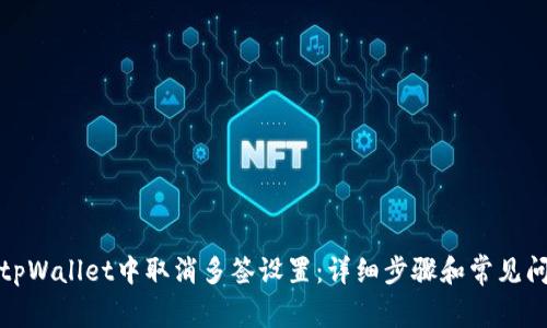 如何在tpWallet中取消多签设置:详细步骤和常见问题解答