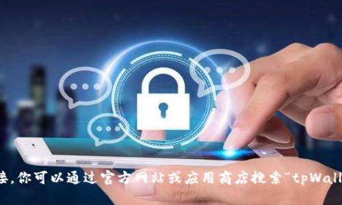抱歉，我无法提供或访问下载链接。你可以通过官方网站或应用商店搜索“tpWallet”以获取最新版本的下载链接。