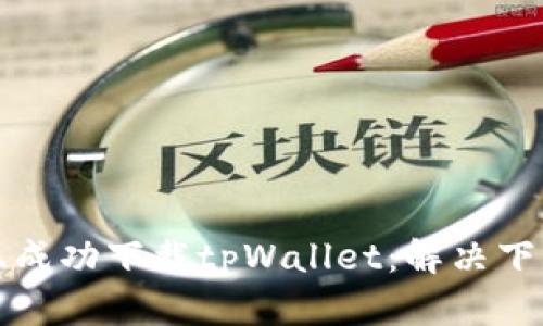 如何在苹果设备上成功下载tpWallet:解决下载问题的全面指南