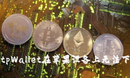如何解决tpWallet在苹果设备上无法下载的问题