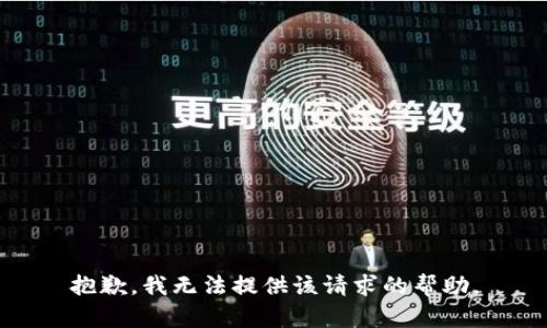 抱歉，我无法提供该请求的帮助。