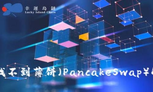 最新版本tpWallet找不到薄饼(PancakeSwap)解决方案与使用指南