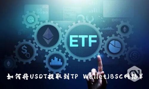 如何将USDT提取到TP Wallet(BSC网络)
