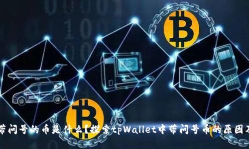tpWallet带问号的币是什么?探索tpWallet中带问号币的原因及解决方案