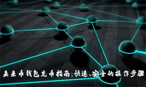 未来币钱包充币指南:快速、安全的操作步骤