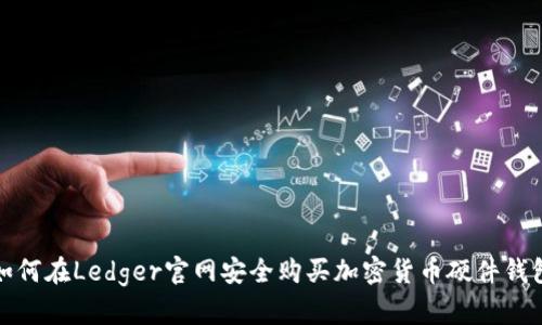 如何在Ledger官网安全购买加密货币硬件钱包