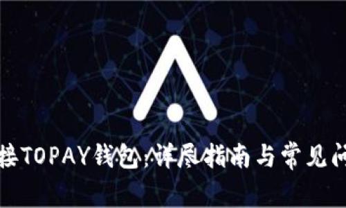 如何连接TOPAY钱包：详尽指南与常见问题解答