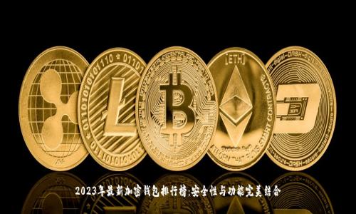 2023年最新加密钱包排行榜:安全性与功能完美结合
