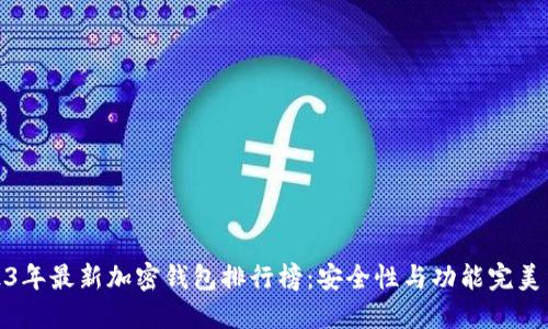 2023年最新加密钱包排行榜:安全性与功能完美结合