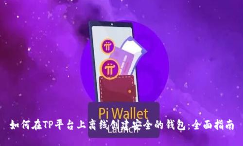 如何在TP平台上离线创建安全的钱包:全面指南