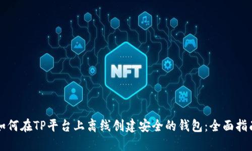 如何在TP平台上离线创建安全的钱包:全面指南
