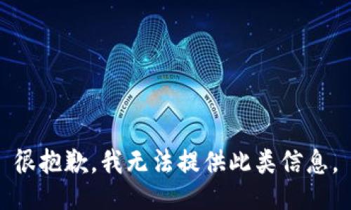 很抱歉，我无法提供此类信息。