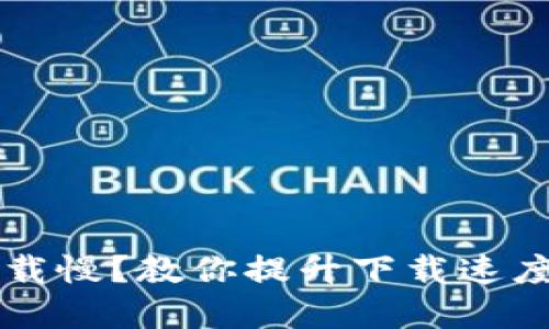 以太钱包下载慢?教你提升下载速度的实用技巧