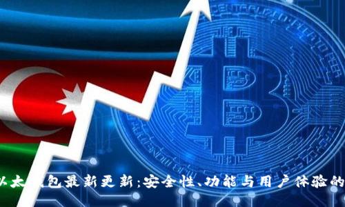 2023年以太钱包最新更新:安全性、功能与用户体验的全面提升