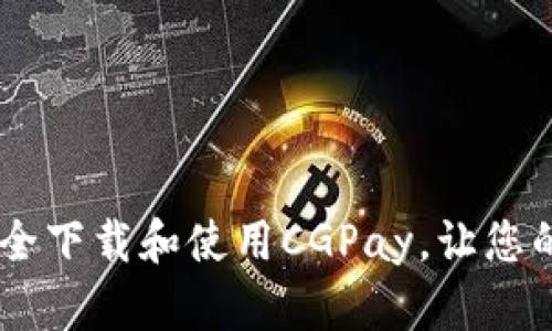 完美攻略:如何安全下载和使用CGPay,让您的支付体验更便捷
