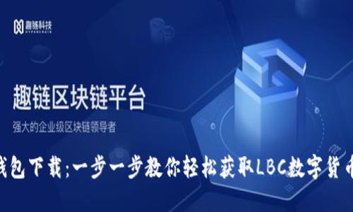 LBC钱包下载:一步一步教你轻松获取LBC数字货币钱包