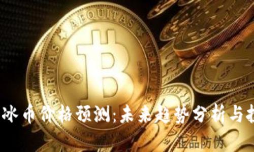 2023年冰币价格预测:未来趋势分析与投资指南
