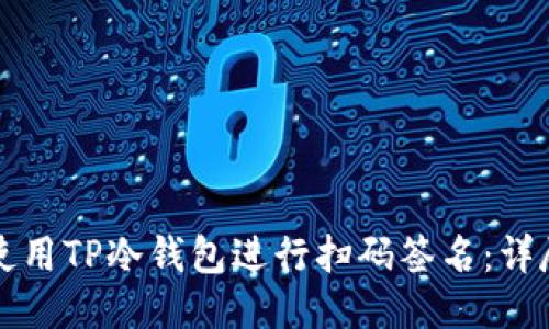 如何使用TP冷钱包进行扫码签名:详尽指南