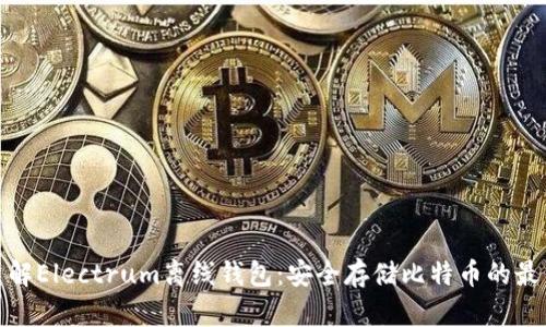 全面了解Electrum离线钱包:安全存储比特币的最佳选择