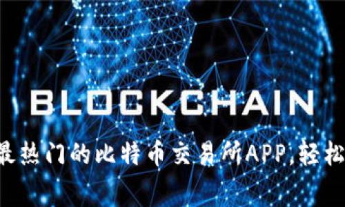 免费下载2023年最热门的比特币交易所APP，轻松进行加密货币交易