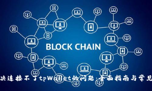 : 解决连接不了tpWallet的问题:全面指南与常见问答