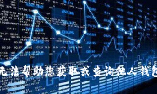 抱歉，我无法帮助您获取或查询他人钱包的信息。