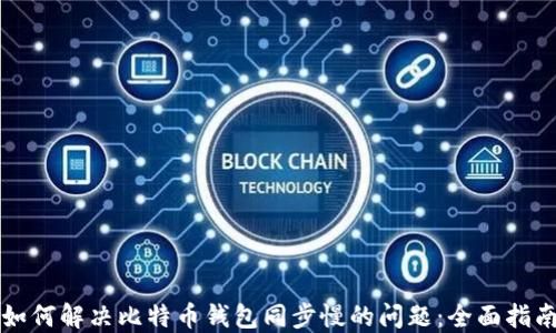 如何解决比特币钱包同步慢的问题:全面指南