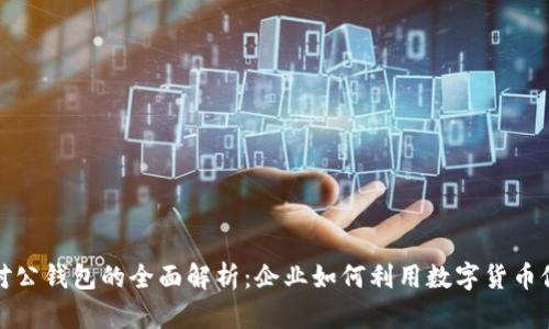 数字人民币对公钱包的全面解析:企业如何利用数字货币促进业务发展