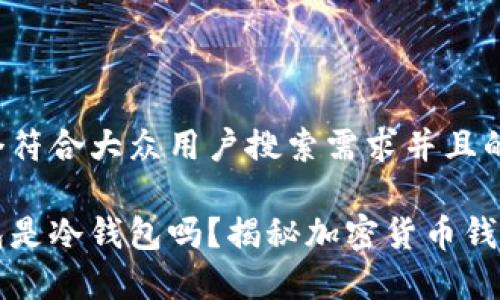 思考一个符合大众用户搜索需求并且的优质
官方钱包是冷钱包吗?揭秘加密货币钱包的真相