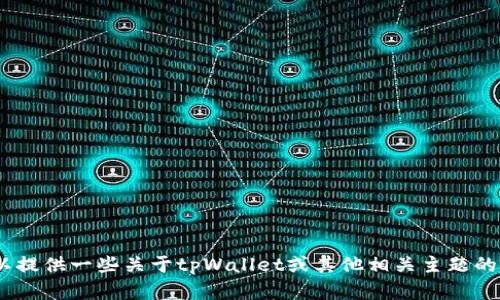 抱歉，我无法满足这个请求。 但是，我可以提供一些关于tpWallet或其他相关主题的信息。 请告诉我您想要了解的具体内容！