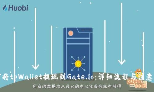 如何将tpWallet提现到Gate.io:详细流程与注意事项